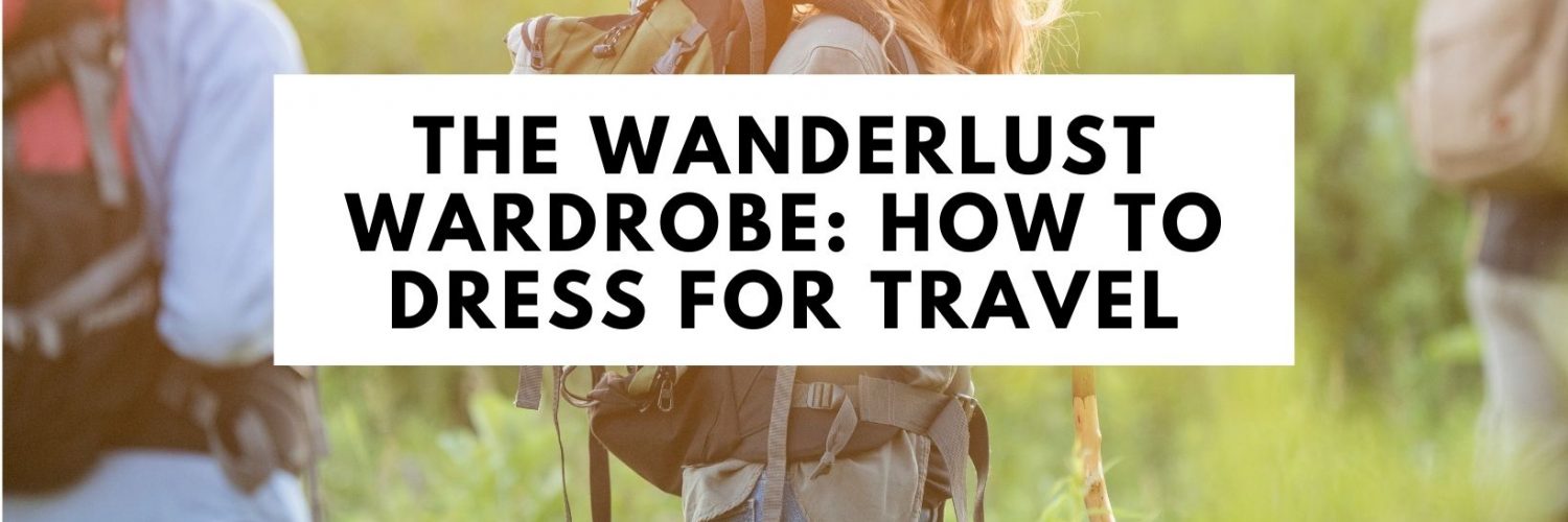 The Wanderlust Wardrobe How to Dress For Travel